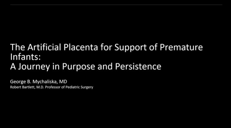 Dr. George B. Mychaliska - Artificial Placenta for Support of Premature Infants:  A Journey in Purpose and Persistence